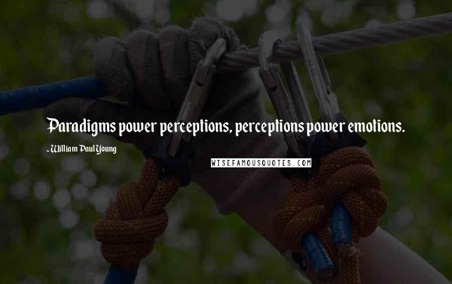 William Paul Young Quotes: Paradigms power perceptions, perceptions power emotions.