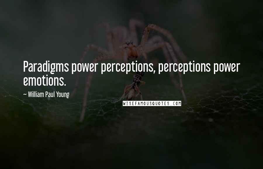 William Paul Young Quotes: Paradigms power perceptions, perceptions power emotions.