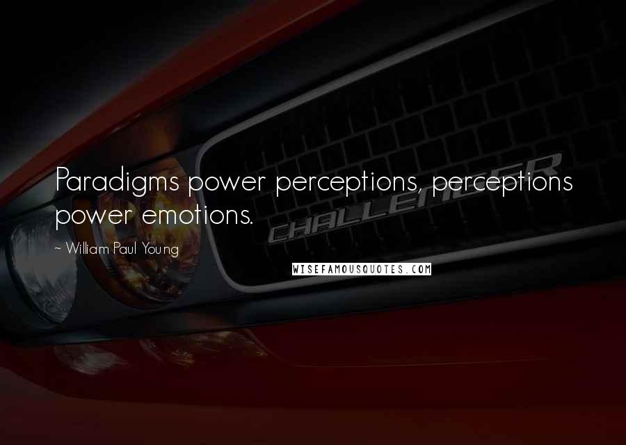 William Paul Young Quotes: Paradigms power perceptions, perceptions power emotions.