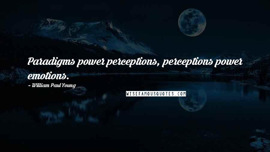 William Paul Young Quotes: Paradigms power perceptions, perceptions power emotions.