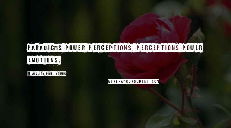 William Paul Young Quotes: Paradigms power perceptions, perceptions power emotions.