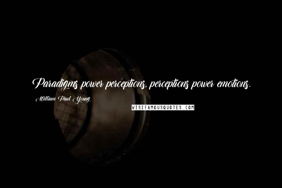 William Paul Young Quotes: Paradigms power perceptions, perceptions power emotions.