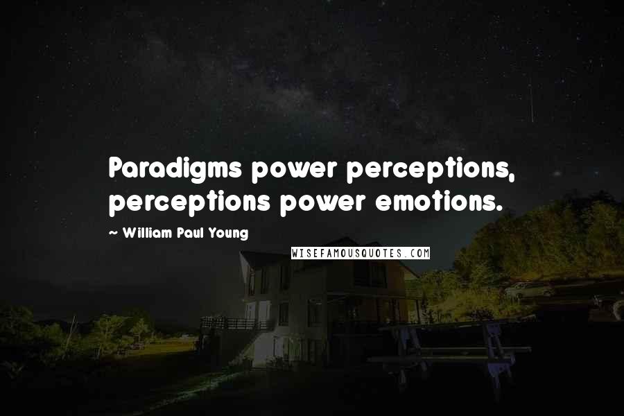 William Paul Young Quotes: Paradigms power perceptions, perceptions power emotions.