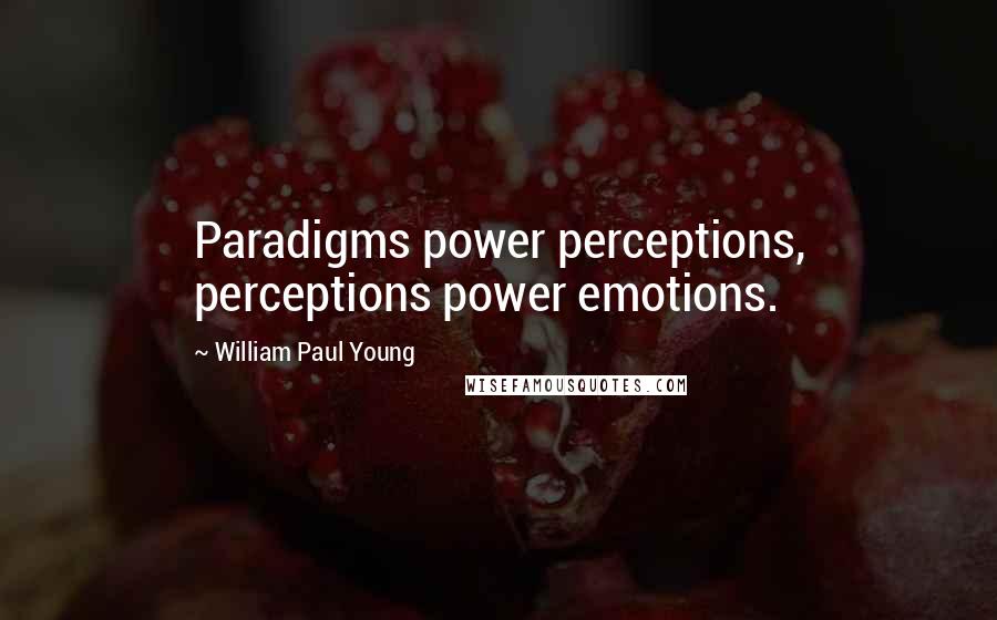 William Paul Young Quotes: Paradigms power perceptions, perceptions power emotions.