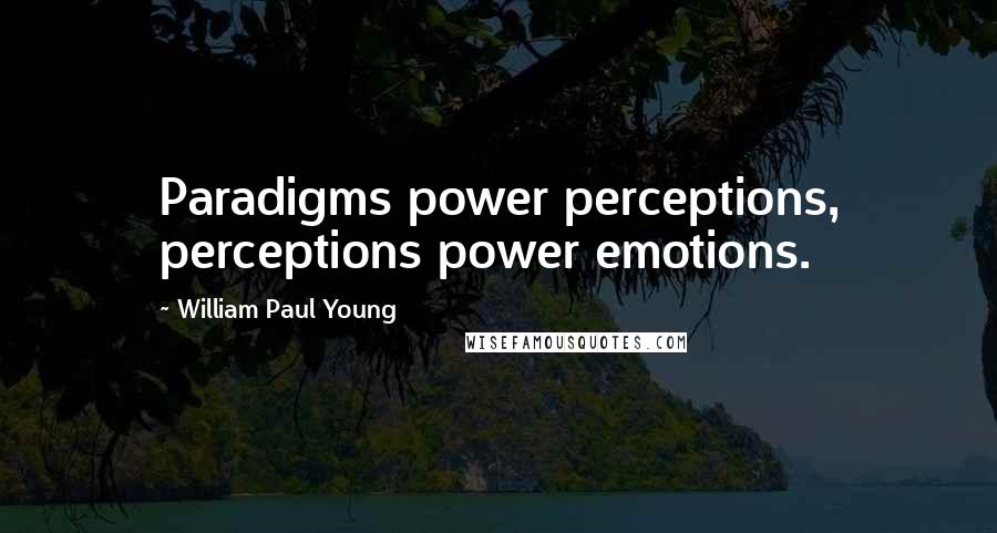 William Paul Young Quotes: Paradigms power perceptions, perceptions power emotions.
