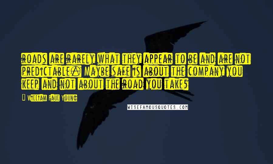 William Paul Young Quotes: roads are rarely what they appear to be and are not predictable. Maybe safe is about the company you keep and not about the road you take?