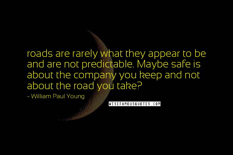 William Paul Young Quotes: roads are rarely what they appear to be and are not predictable. Maybe safe is about the company you keep and not about the road you take?