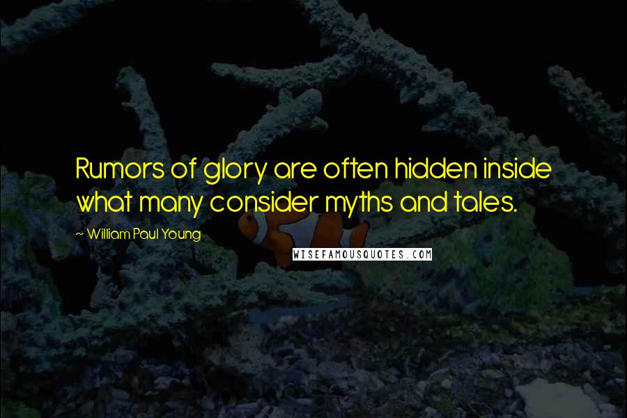 William Paul Young Quotes: Rumors of glory are often hidden inside what many consider myths and tales.