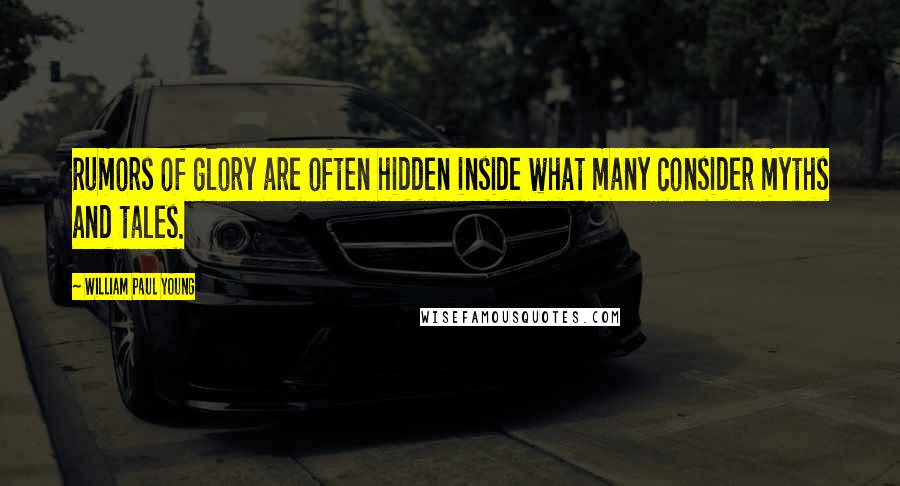 William Paul Young Quotes: Rumors of glory are often hidden inside what many consider myths and tales.