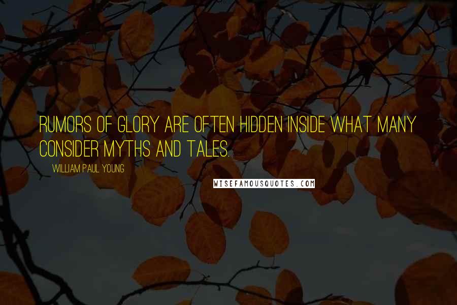 William Paul Young Quotes: Rumors of glory are often hidden inside what many consider myths and tales.