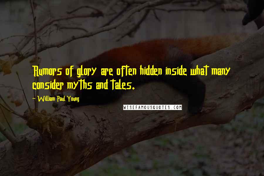 William Paul Young Quotes: Rumors of glory are often hidden inside what many consider myths and tales.