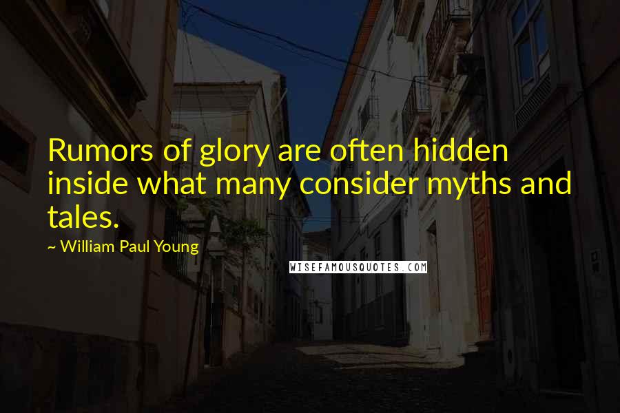 William Paul Young Quotes: Rumors of glory are often hidden inside what many consider myths and tales.