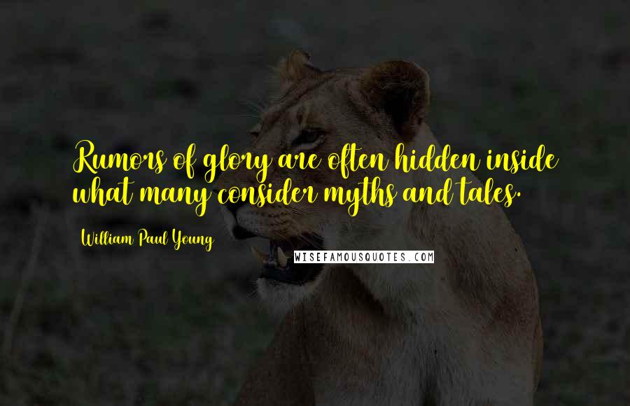 William Paul Young Quotes: Rumors of glory are often hidden inside what many consider myths and tales.