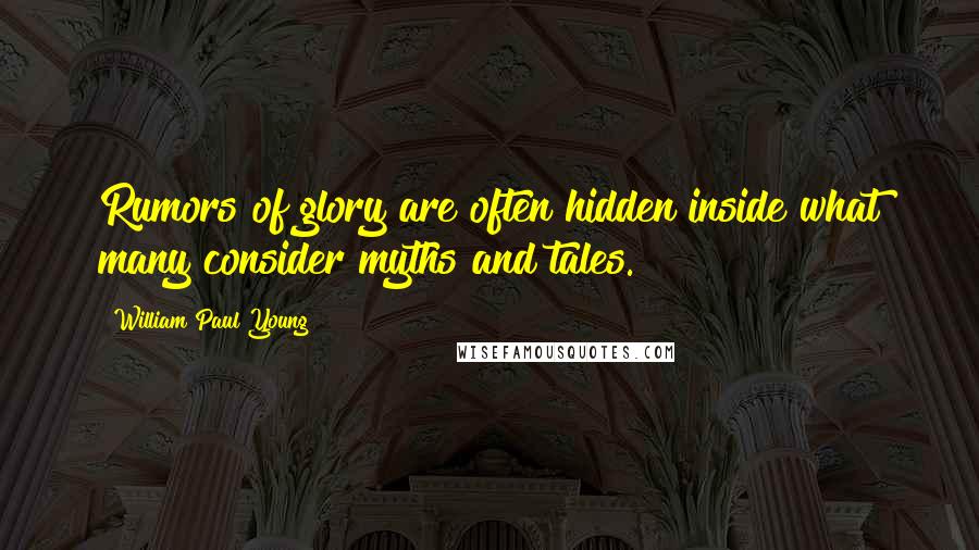 William Paul Young Quotes: Rumors of glory are often hidden inside what many consider myths and tales.
