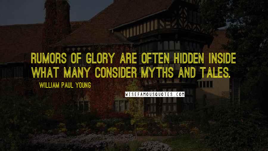 William Paul Young Quotes: Rumors of glory are often hidden inside what many consider myths and tales.