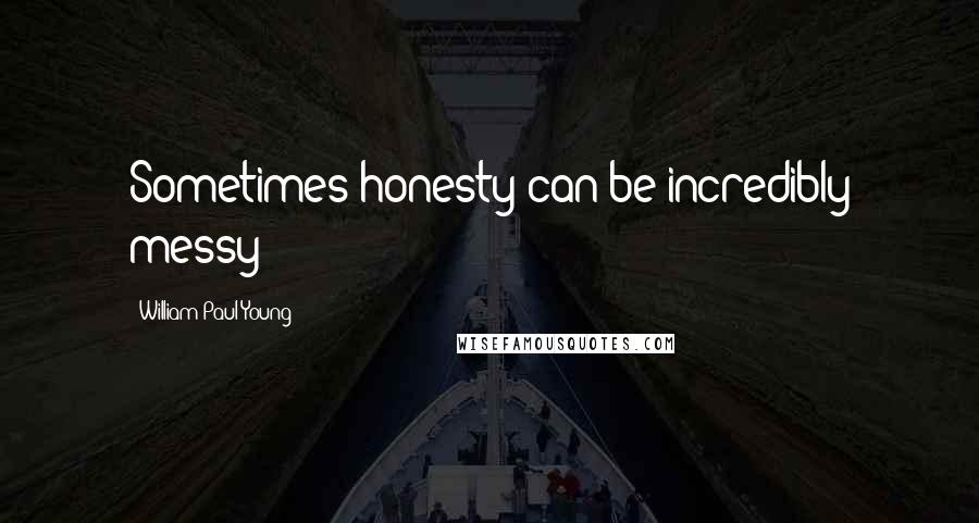 William Paul Young Quotes: Sometimes honesty can be incredibly messy