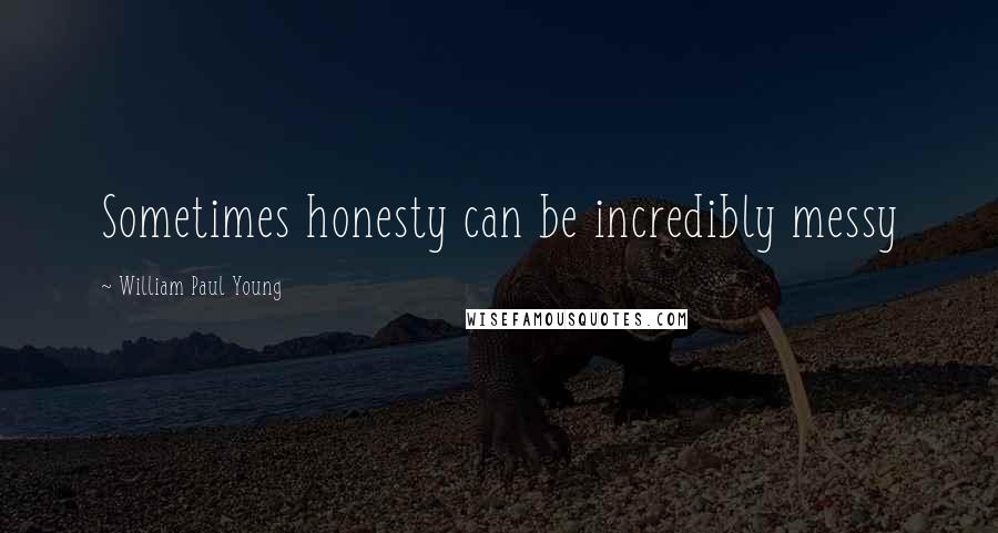 William Paul Young Quotes: Sometimes honesty can be incredibly messy