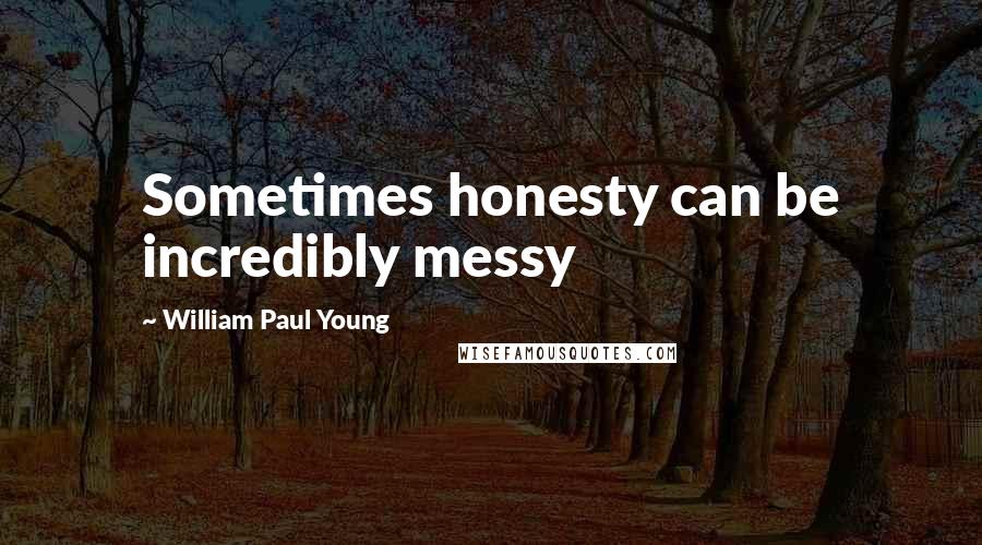 William Paul Young Quotes: Sometimes honesty can be incredibly messy