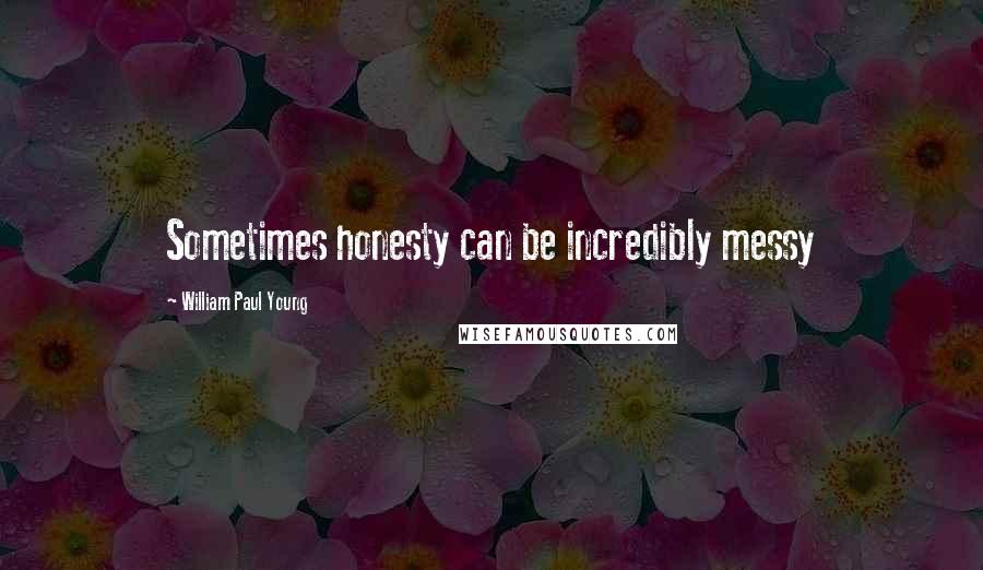 William Paul Young Quotes: Sometimes honesty can be incredibly messy