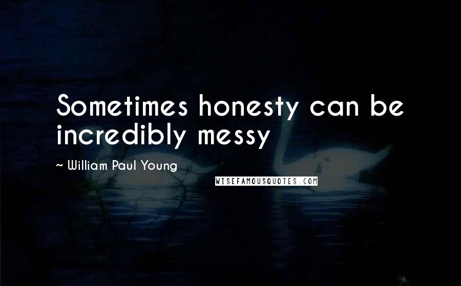 William Paul Young Quotes: Sometimes honesty can be incredibly messy