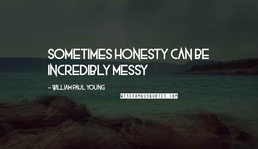 William Paul Young Quotes: Sometimes honesty can be incredibly messy