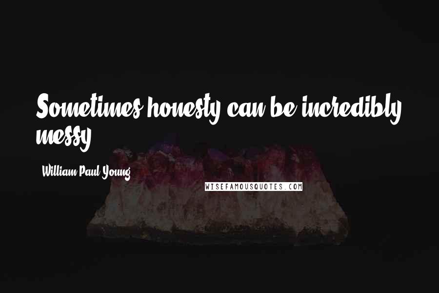William Paul Young Quotes: Sometimes honesty can be incredibly messy