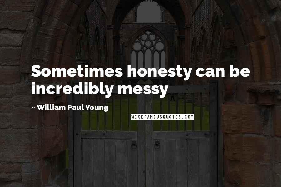 William Paul Young Quotes: Sometimes honesty can be incredibly messy