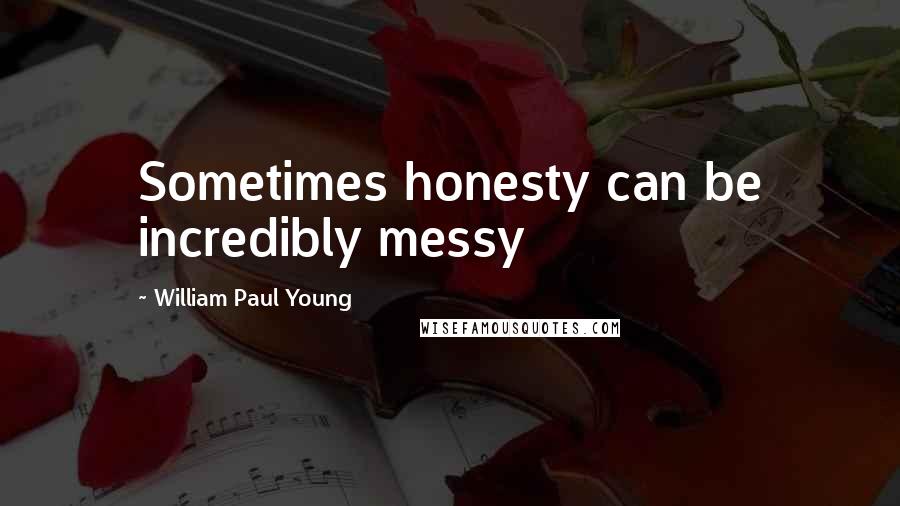 William Paul Young Quotes: Sometimes honesty can be incredibly messy