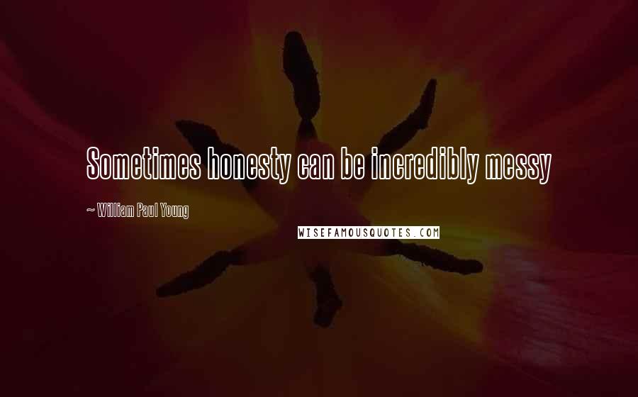 William Paul Young Quotes: Sometimes honesty can be incredibly messy
