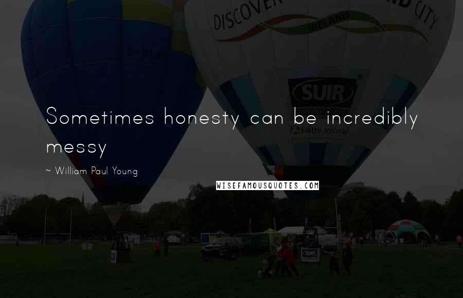William Paul Young Quotes: Sometimes honesty can be incredibly messy