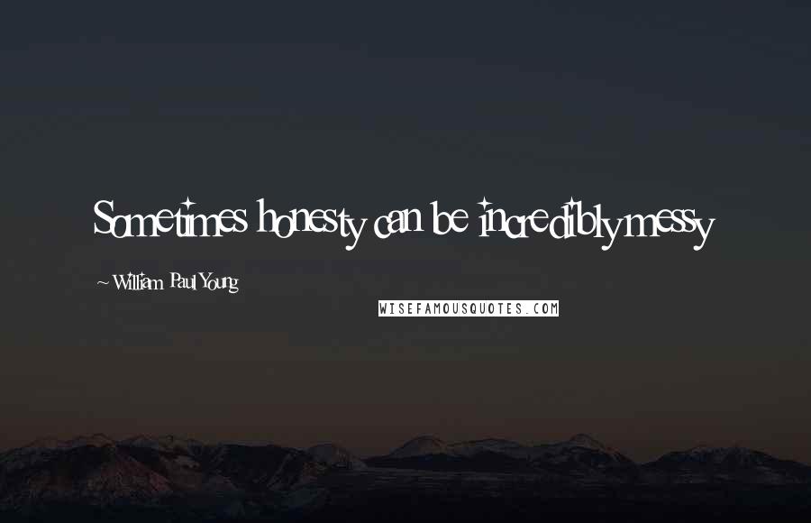 William Paul Young Quotes: Sometimes honesty can be incredibly messy