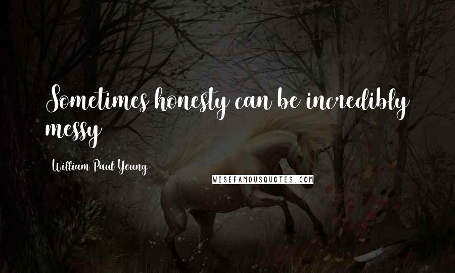 William Paul Young Quotes: Sometimes honesty can be incredibly messy