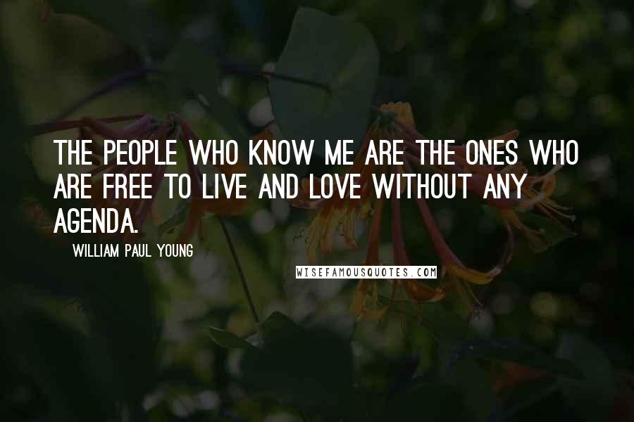 William Paul Young Quotes: the people who know me are the ones who are free to live and love without any agenda.