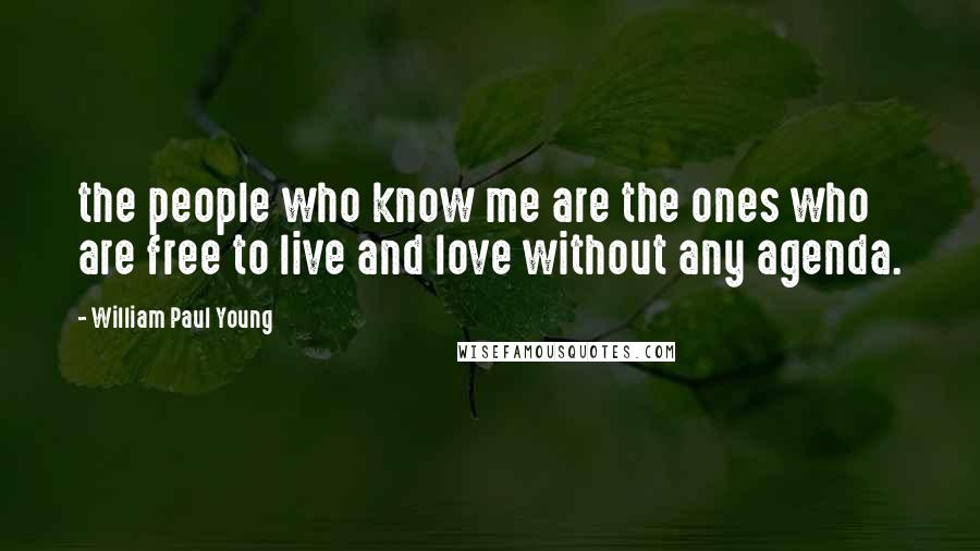 William Paul Young Quotes: the people who know me are the ones who are free to live and love without any agenda.