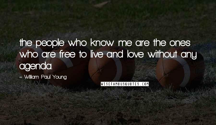 William Paul Young Quotes: the people who know me are the ones who are free to live and love without any agenda.