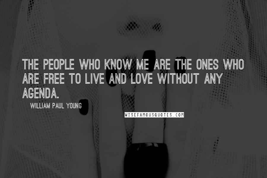 William Paul Young Quotes: the people who know me are the ones who are free to live and love without any agenda.