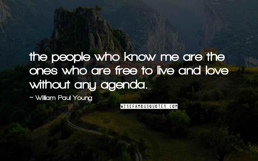 William Paul Young Quotes: the people who know me are the ones who are free to live and love without any agenda.