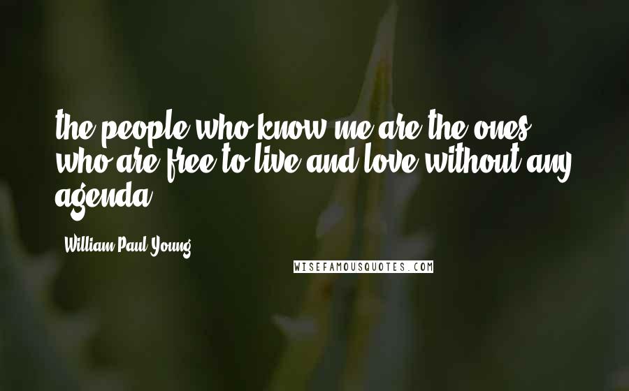 William Paul Young Quotes: the people who know me are the ones who are free to live and love without any agenda.