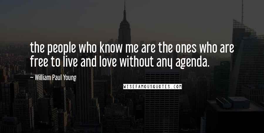 William Paul Young Quotes: the people who know me are the ones who are free to live and love without any agenda.