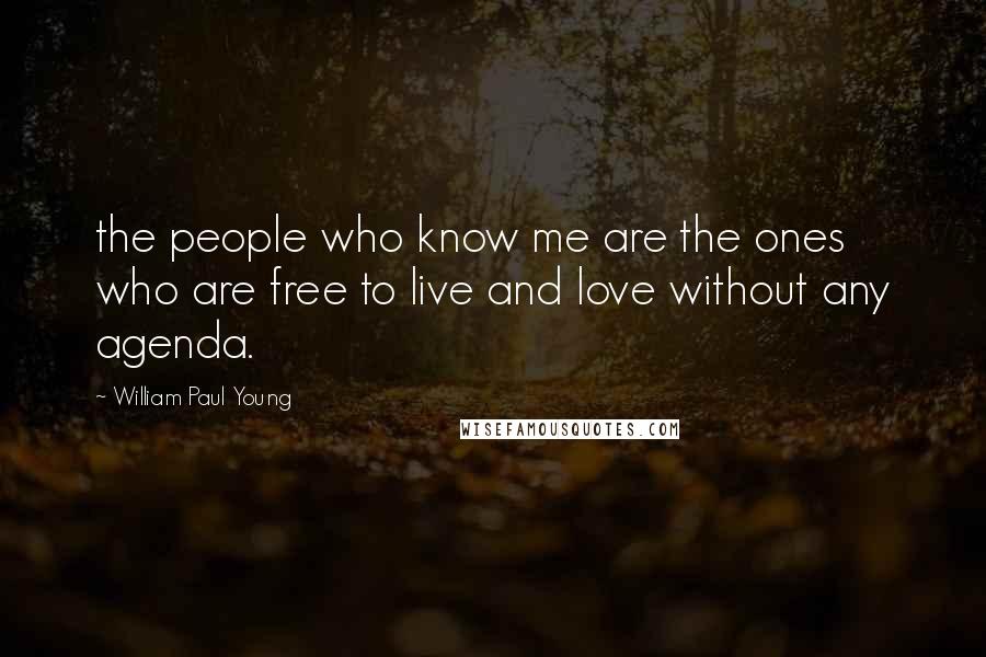 William Paul Young Quotes: the people who know me are the ones who are free to live and love without any agenda.