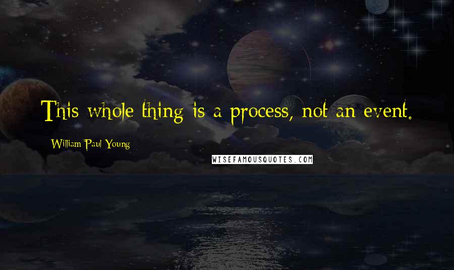 William Paul Young Quotes: This whole thing is a process, not an event.