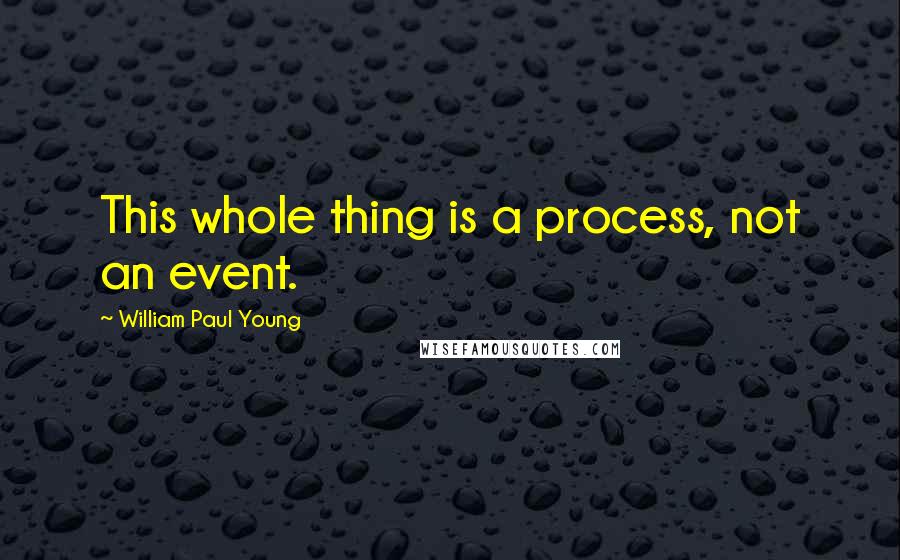 William Paul Young Quotes: This whole thing is a process, not an event.