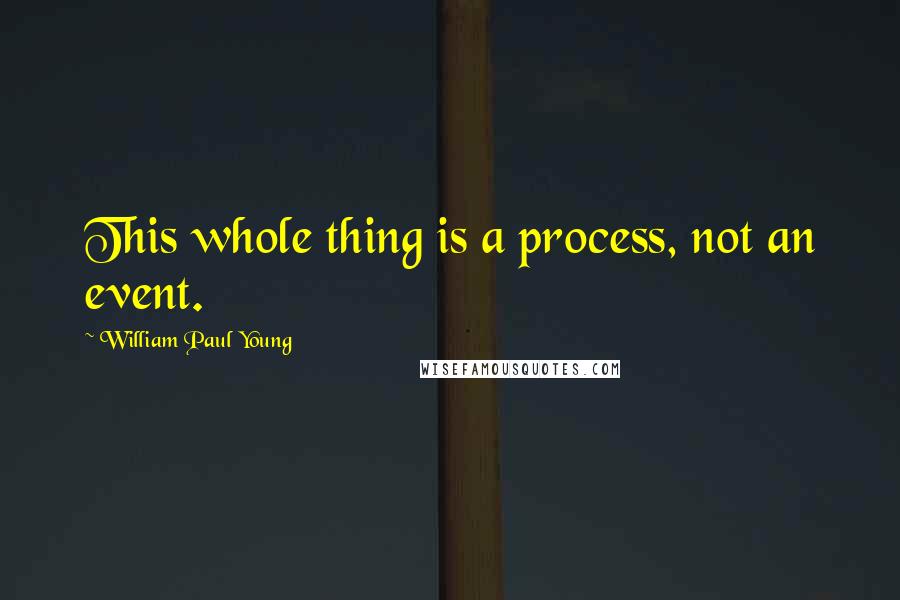 William Paul Young Quotes: This whole thing is a process, not an event.