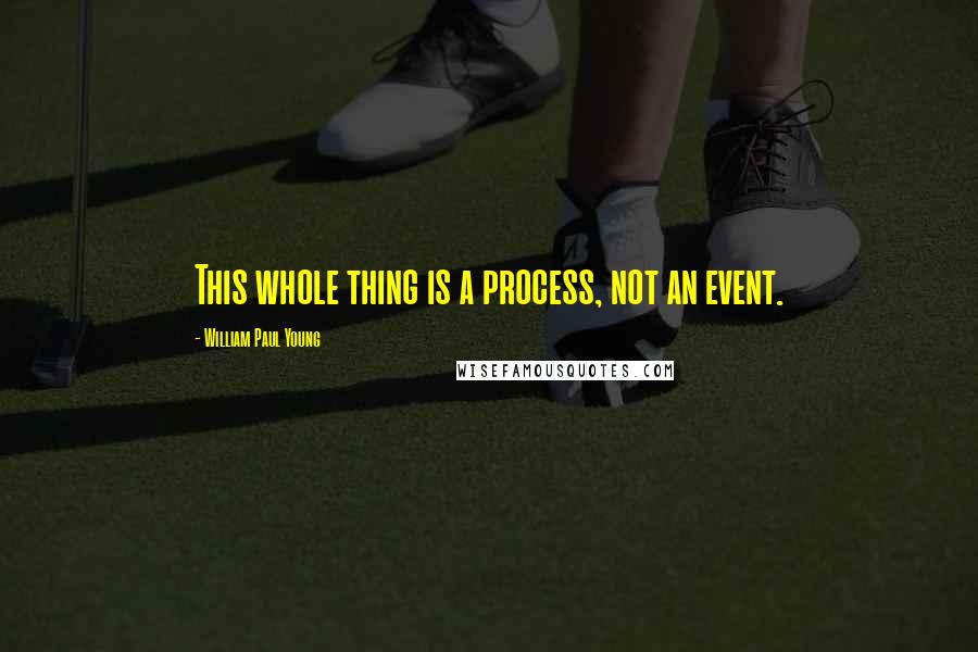 William Paul Young Quotes: This whole thing is a process, not an event.