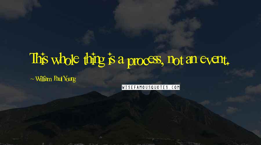 William Paul Young Quotes: This whole thing is a process, not an event.