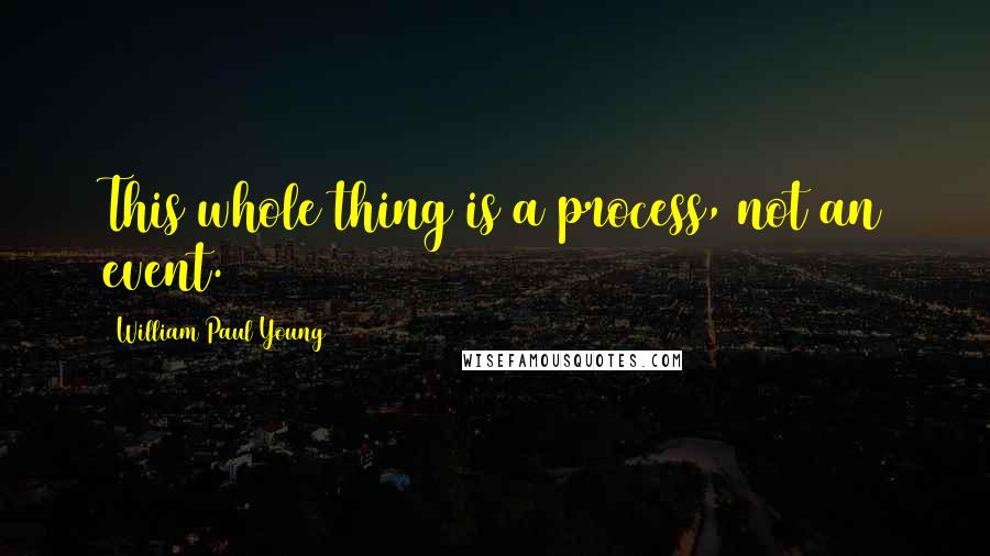 William Paul Young Quotes: This whole thing is a process, not an event.