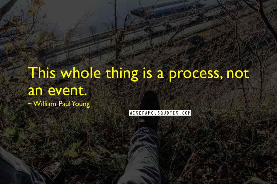 William Paul Young Quotes: This whole thing is a process, not an event.