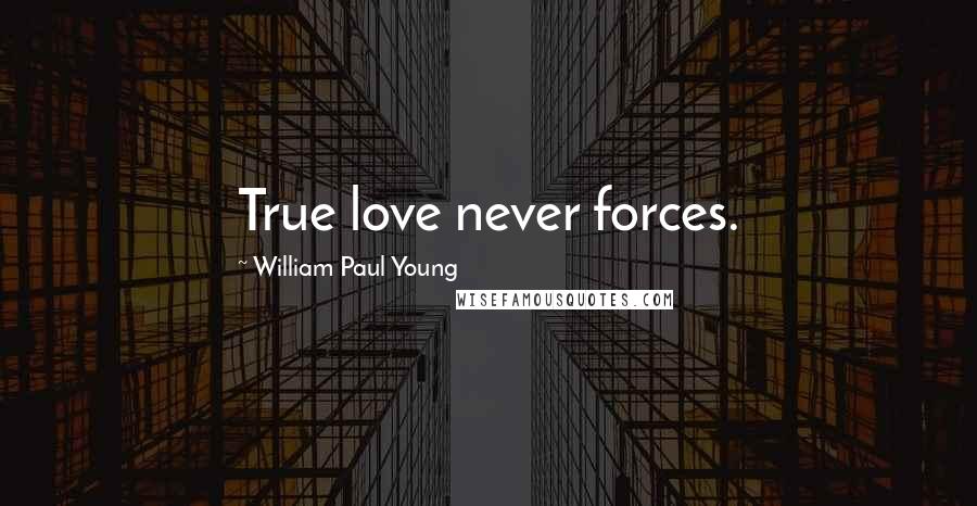 William Paul Young Quotes: True love never forces.