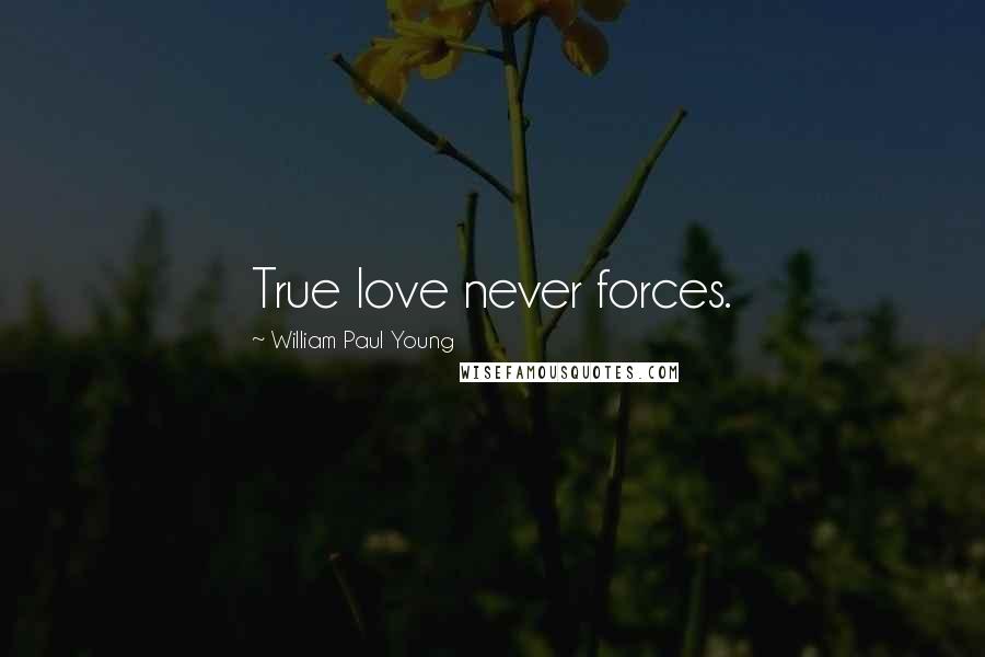 William Paul Young Quotes: True love never forces.