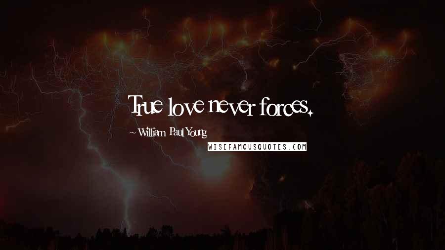 William Paul Young Quotes: True love never forces.